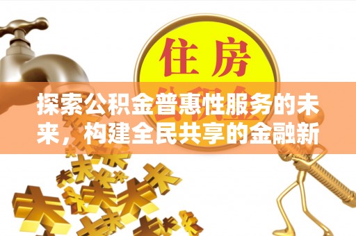 西秀探索公积金普惠性服务的未来，构建全民共享的金融新生态