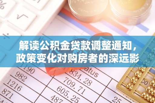 西秀解读公积金贷款调整通知，政策变化对购房者的深远影响