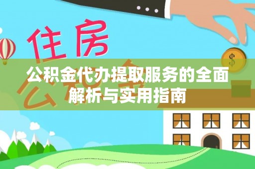 西秀公积金代办提取服务的全面解析与实用指南