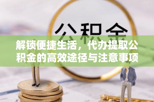 西秀解锁便捷生活，代办提取公积金的高效途径与注意事项
