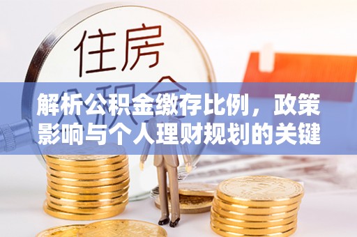 西秀解析公积金缴存比例，政策影响与个人理财规划的关键