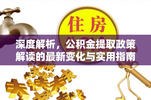 西秀深度解析，公积金提取政策解读的最新变化与实用指南