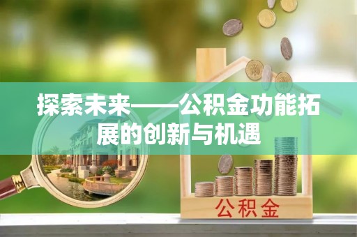 西秀探索未来——公积金功能拓展的创新与机遇