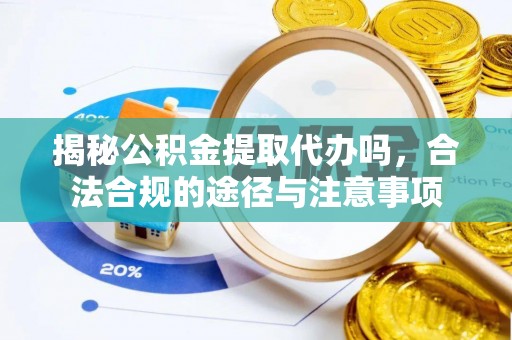西秀揭秘公积金提取代办吗，合法合规的途径与注意事项