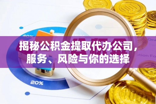西秀揭秘公积金提取代办公司，服务、风险与你的选择