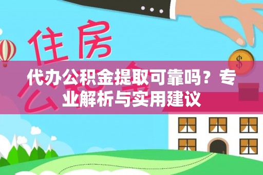 西秀代办公积金提取可靠吗？专业解析与实用建议