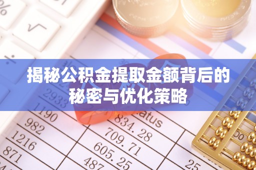 西秀揭秘公积金提取金额背后的秘密与优化策略