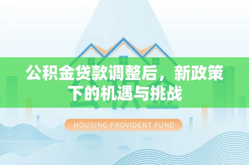 西秀公积金贷款调整后，新政策下的机遇与挑战