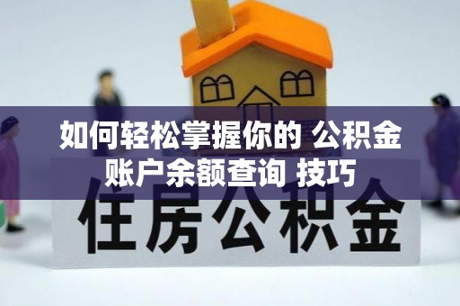 西秀如何轻松掌握你的 公积金账户余额查询 技巧