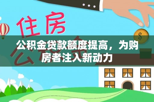 西秀公积金贷款额度提高，为购房者注入新动力