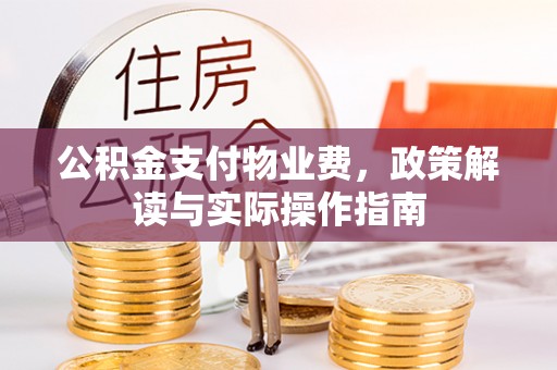 西秀公积金支付物业费，政策解读与实际操作指南