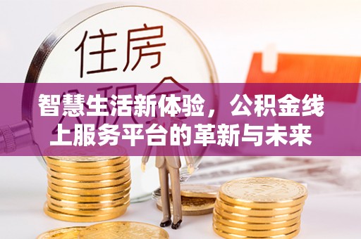 西秀智慧生活新体验，公积金线上服务平台的革新与未来