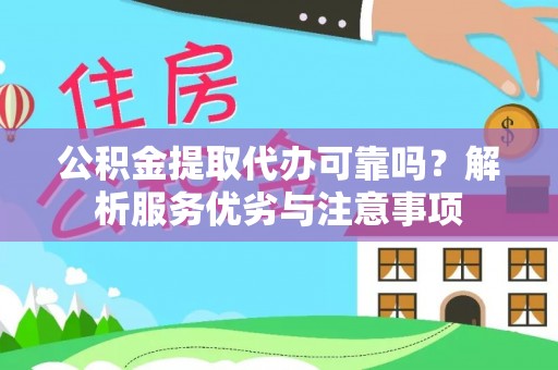 西秀公积金提取代办可靠吗？解析服务优劣与注意事项