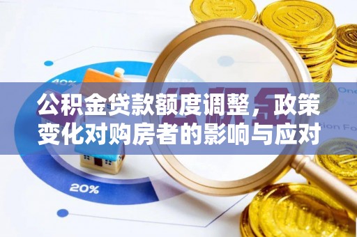 西秀公积金贷款额度调整，政策变化对购房者的影响与应对策略
