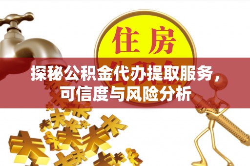 西秀探秘公积金代办提取服务，可信度与风险分析