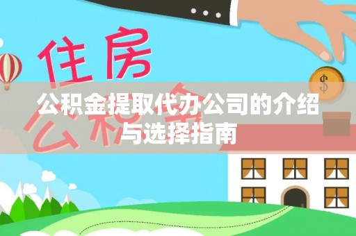 西秀公积金提取代办公司的介绍与选择指南