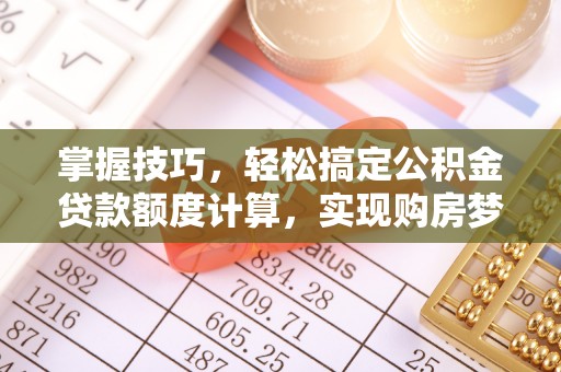 西秀掌握技巧，轻松搞定公积金贷款额度计算，实现购房梦想