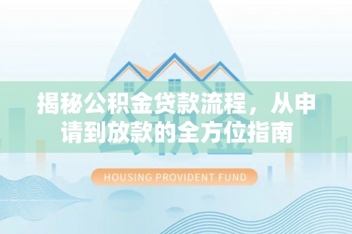 西秀揭秘公积金贷款流程，从申请到放款的全方位指南