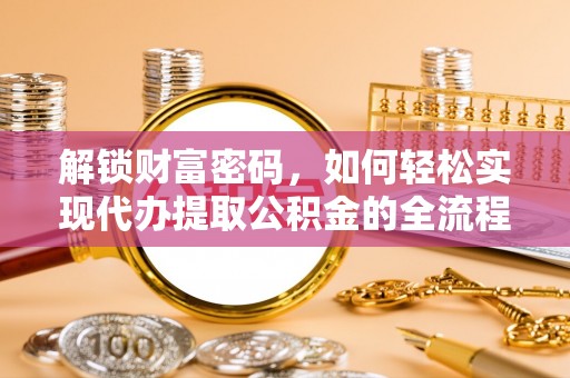 西秀解锁财富密码，如何轻松实现代办提取公积金的全流程攻略