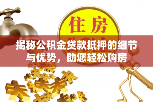 西秀揭秘公积金贷款抵押的细节与优势，助您轻松购房