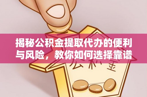 西秀揭秘公积金提取代办的便利与风险，教你如何选择靠谱服务