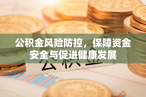 西秀公积金风险防控，保障资金安全与促进健康发展
