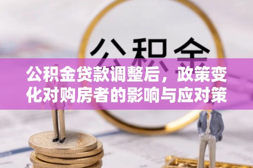 西秀公积金贷款调整后，政策变化对购房者的影响与应对策略
