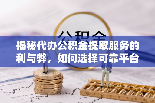 西秀揭秘代办公积金提取服务的利与弊，如何选择可靠平台？