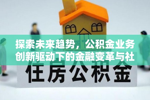西秀探索未来趋势，公积金业务创新驱动下的金融变革与社会价值