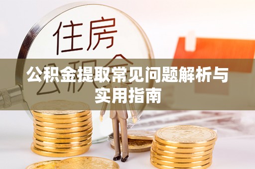西秀公积金提取常见问题解析与实用指南