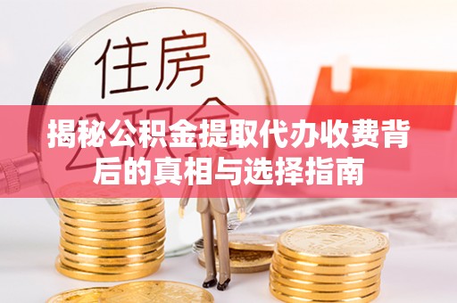 西秀揭秘公积金提取代办收费背后的真相与选择指南