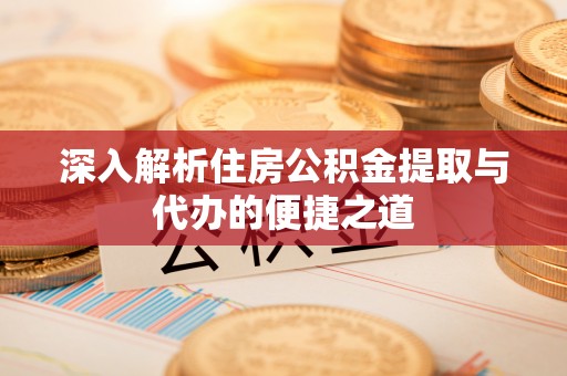 西秀深入解析住房公积金提取与代办的便捷之道
