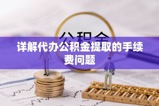 西秀详解代办公积金提取的手续费问题