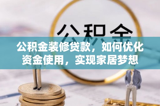 西秀公积金装修贷款，如何优化资金使用，实现家居梦想
