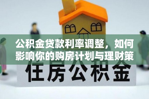 西秀公积金贷款利率调整，如何影响你的购房计划与理财策略