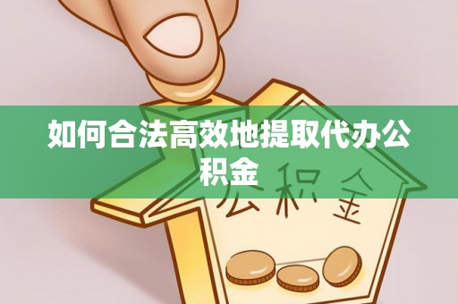 西秀如何合法高效地提取代办公积金