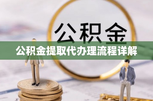 西秀公积金提取代办理流程详解