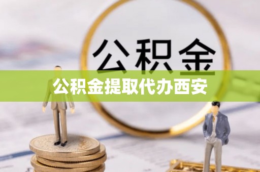 西秀公积金提取代办西安