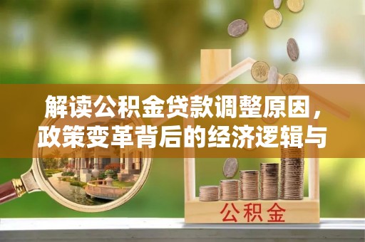 西秀解读公积金贷款调整原因，政策变革背后的经济逻辑与民生影响