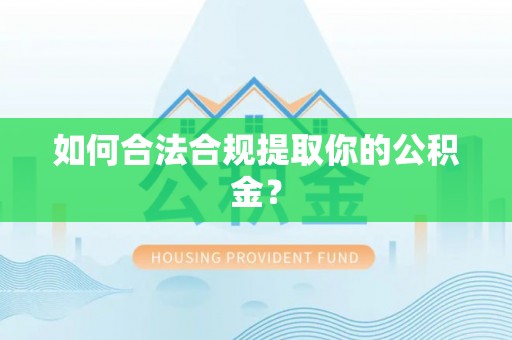 西秀如何合法合规提取你的公积金？