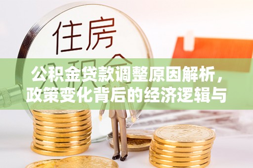 西秀公积金贷款调整原因解析，政策变化背后的经济逻辑与民生考量