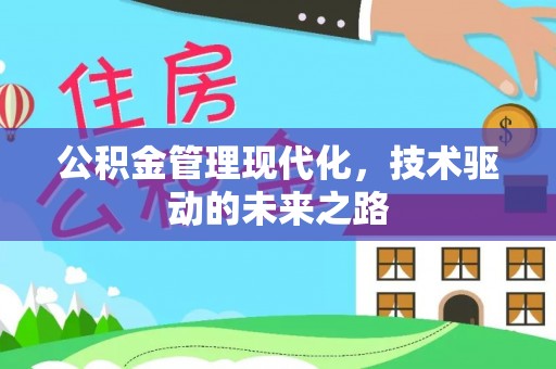 西秀公积金管理现代化，技术驱动的未来之路